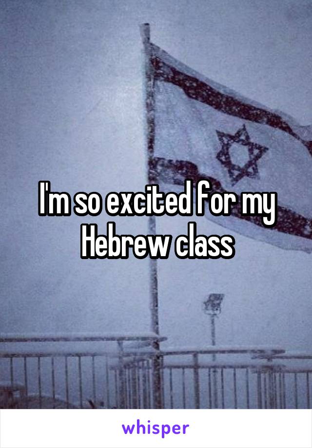 I'm so excited for my Hebrew class