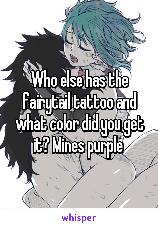 Who else has the fairytail tattoo and what color did you get it? Mines purple 