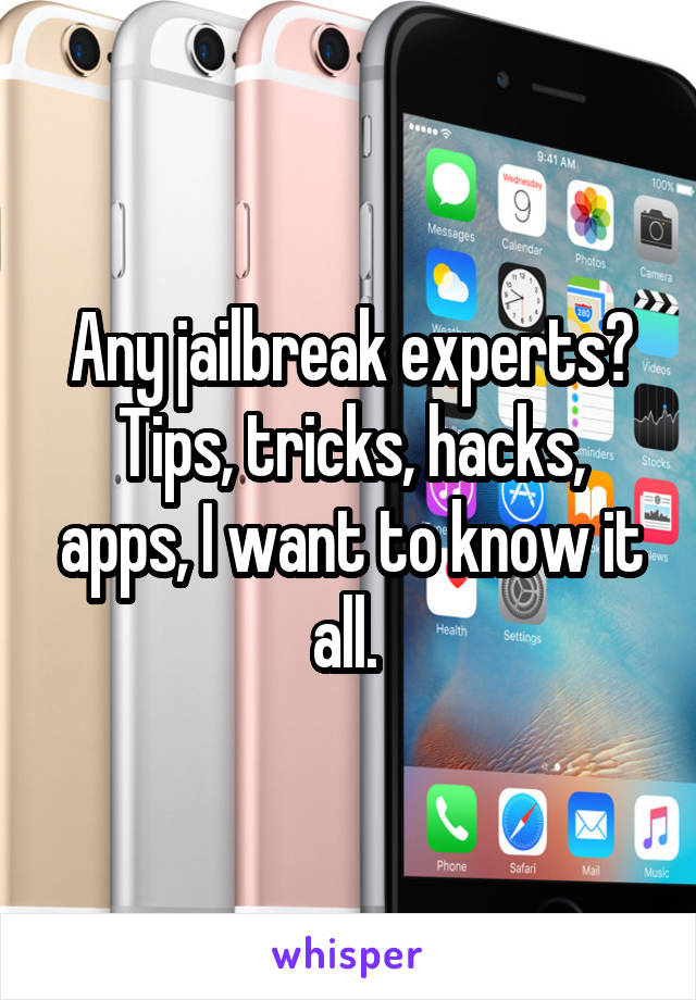 Any jailbreak experts? Tips, tricks, hacks, apps, I want to know it all. 