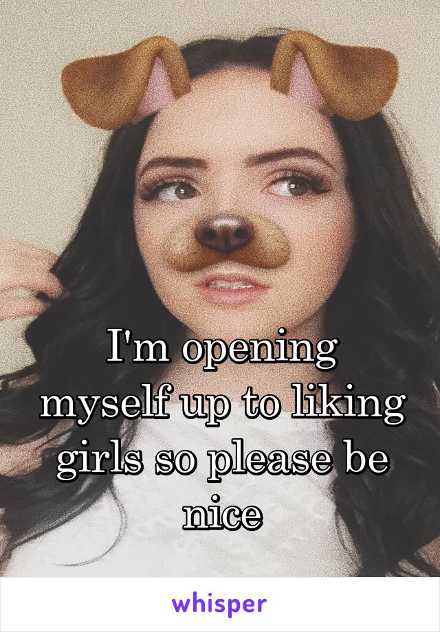 



I'm opening myself up to liking girls so please be nice