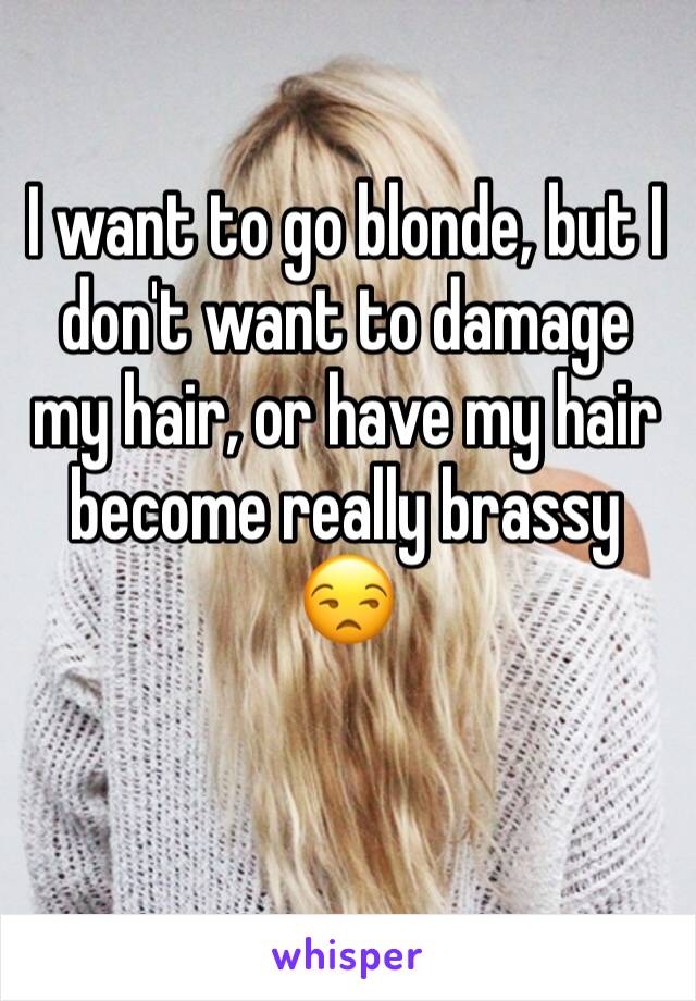 I want to go blonde, but I don't want to damage my hair, or have my hair become really brassy 😒