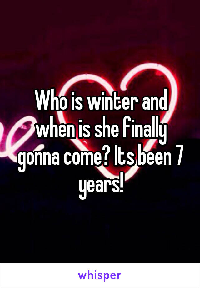 Who is winter and when is she finally gonna come? Its been 7 years!
