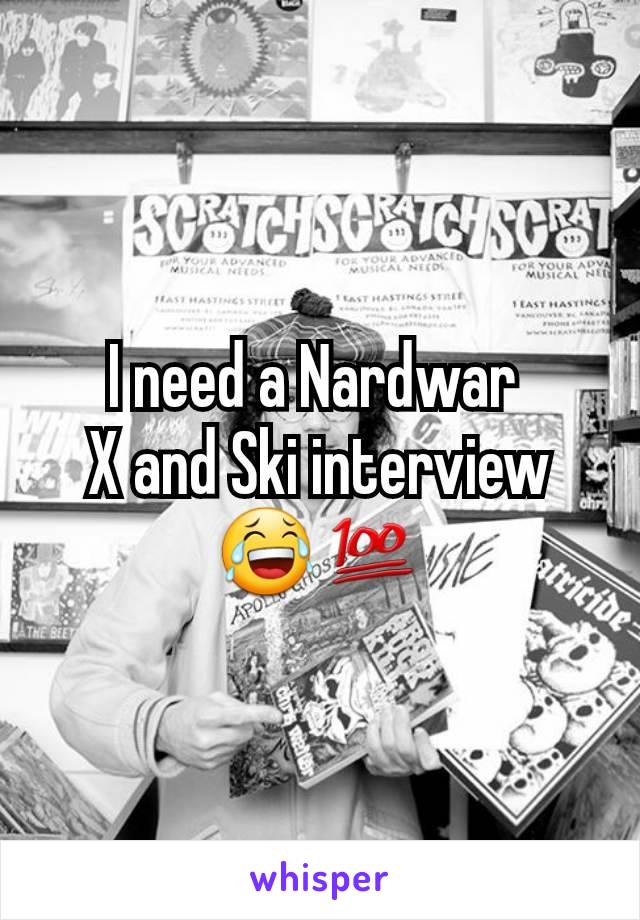 I need a Nardwar 
X and Ski interview😂💯