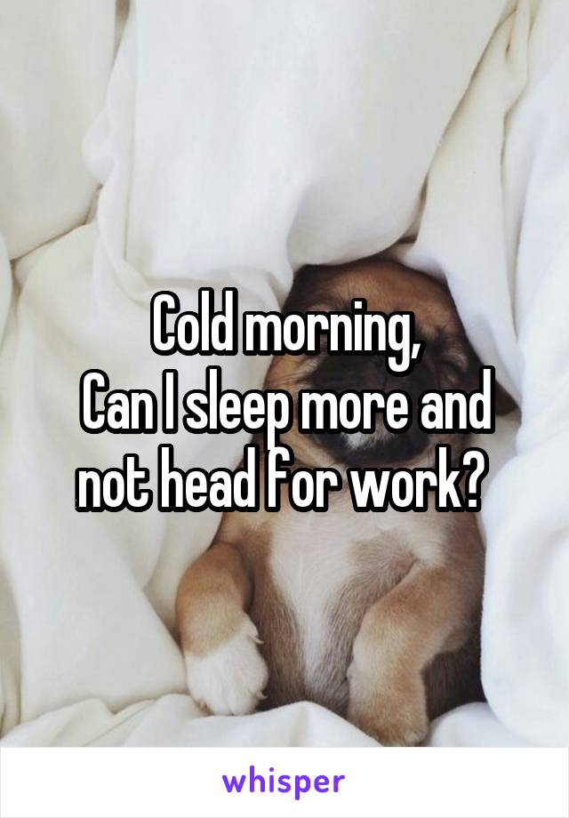 Cold morning,
Can I sleep more and not head for work? 