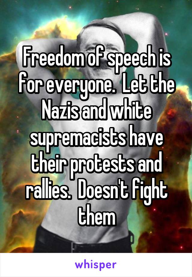 Freedom of speech is for everyone.  Let the Nazis and white supremacists have their protests and rallies.  Doesn't fight them