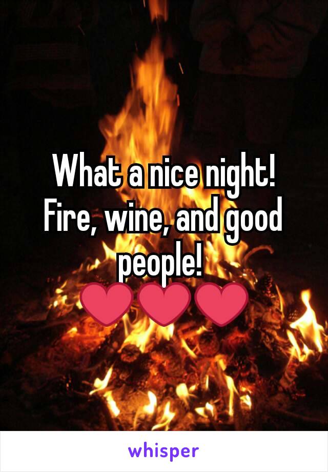 What a nice night!  Fire, wine, and good people! 
❤️❤️❤️