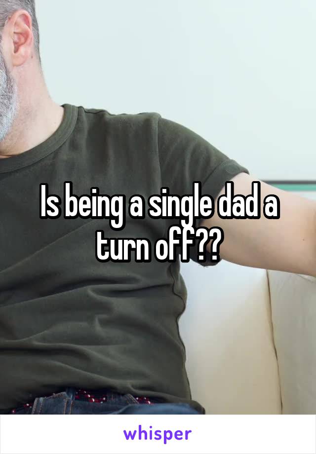 Is being a single dad a turn off??