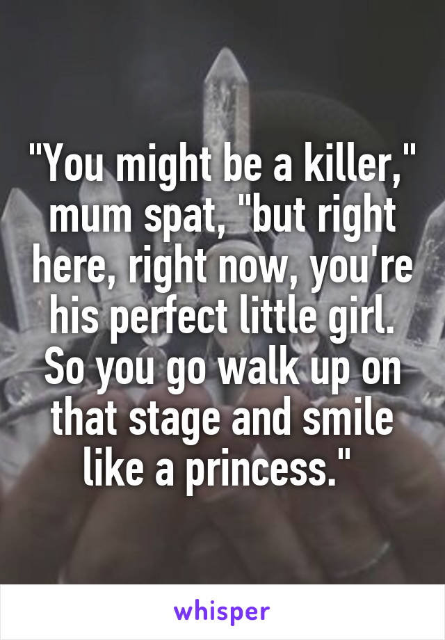 "You might be a killer," mum spat, "but right here, right now, you're his perfect little girl. So you go walk up on that stage and smile like a princess." 