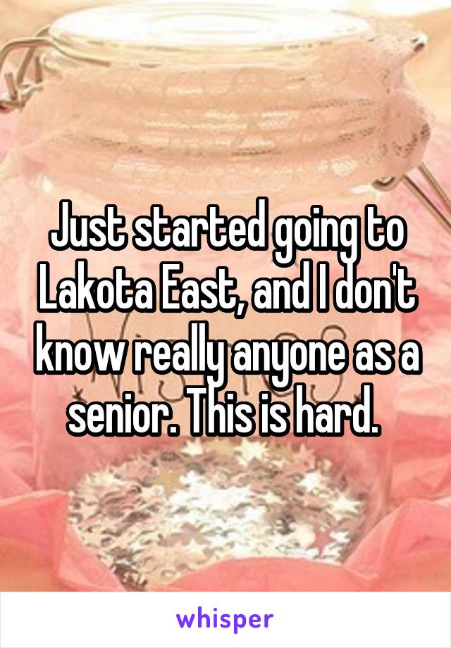 Just started going to Lakota East, and I don't know really anyone as a senior. This is hard. 
