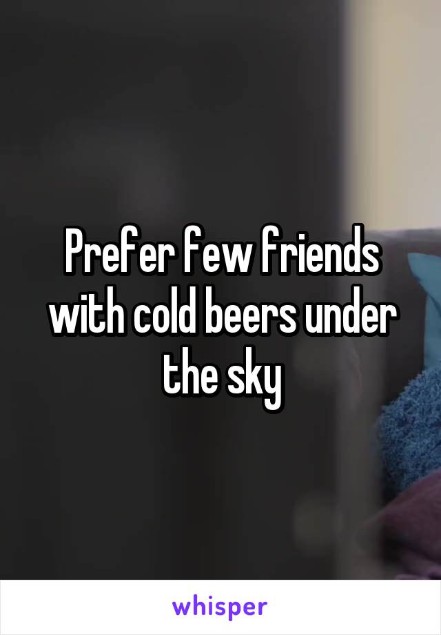 Prefer few friends with cold beers under the sky