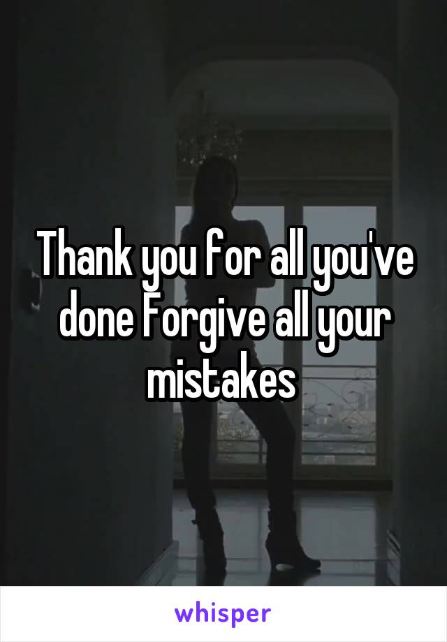Thank you for all you've done Forgive all your mistakes 