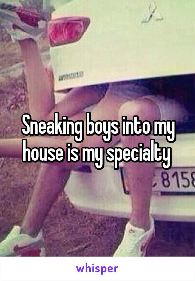 Sneaking boys into my house is my specialty 