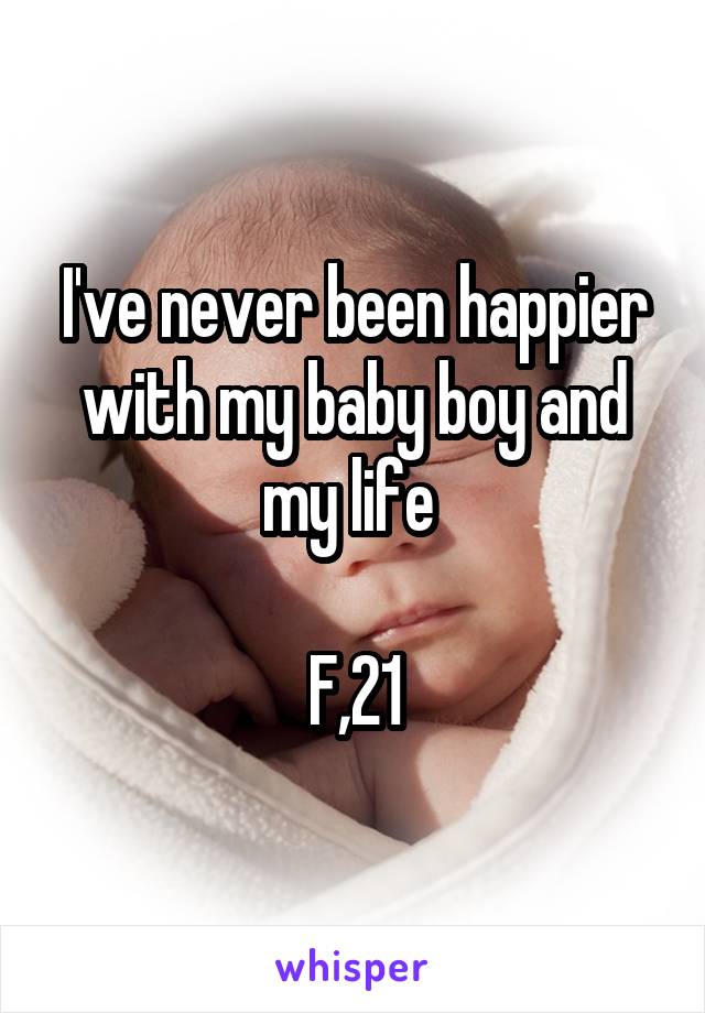 I've never been happier with my baby boy and my life 

F,21