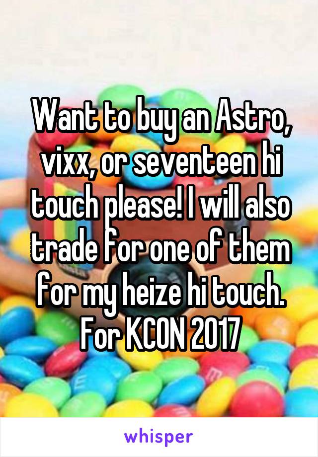 Want to buy an Astro, vixx, or seventeen hi touch please! I will also trade for one of them for my heize hi touch.
For KCON 2017
