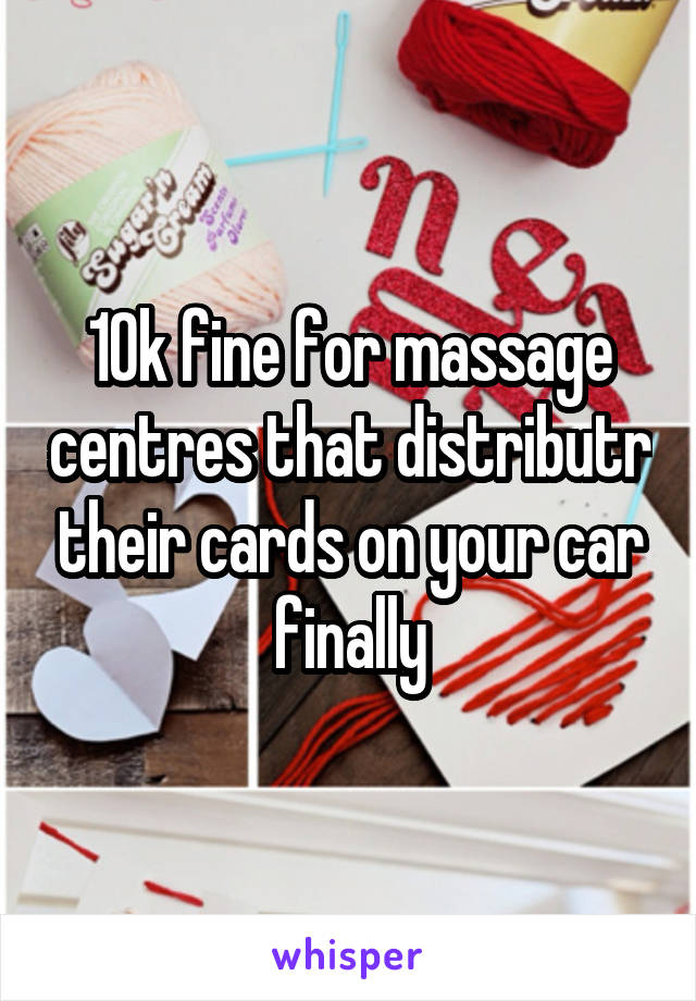 10k fine for massage centres that distributr their cards on your car finally