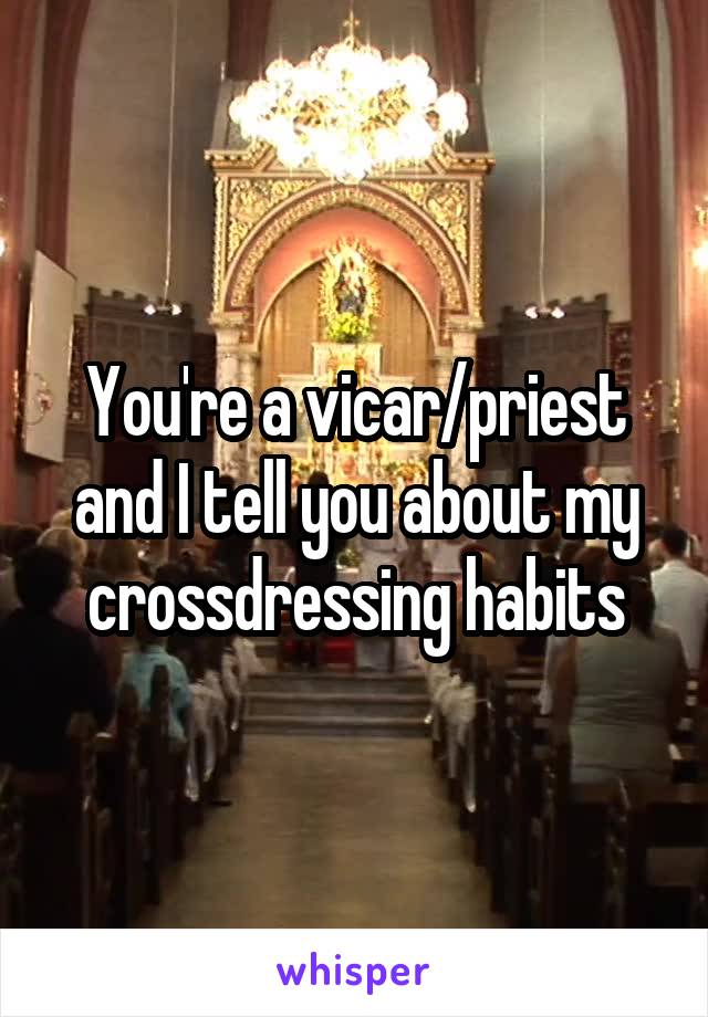 You're a vicar/priest and I tell you about my crossdressing habits