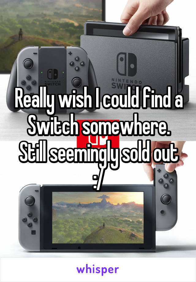 Really wish I could find a Switch somewhere. Still seemingly sold out :/