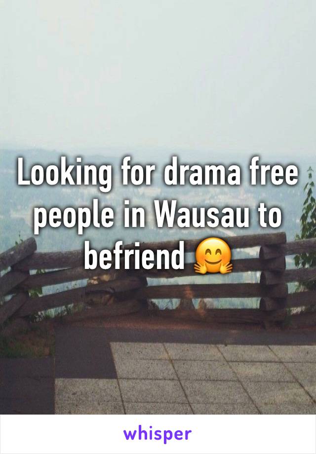 Looking for drama free people in Wausau to befriend 🤗