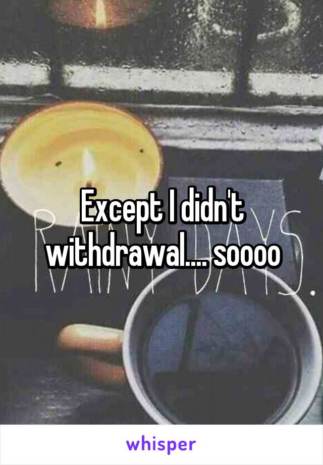 Except I didn't withdrawal.... soooo