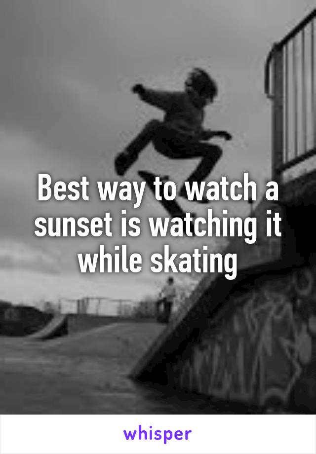 Best way to watch a sunset is watching it while skating