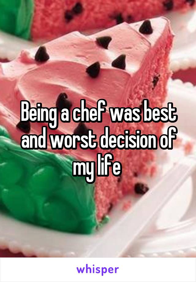 Being a chef was best and worst decision of my life 