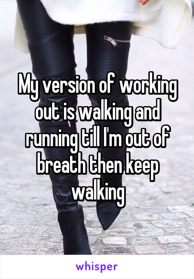 My version of working out is walking and running till I'm out of breath then keep walking