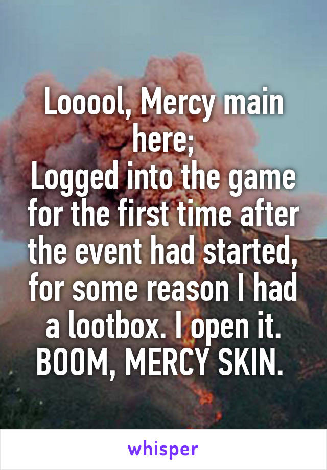 Looool, Mercy main here;
Logged into the game for the first time after the event had started, for some reason I had a lootbox. I open it. BOOM, MERCY SKIN. 