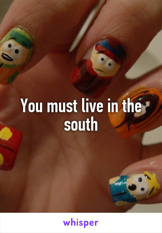 You must live in the south
