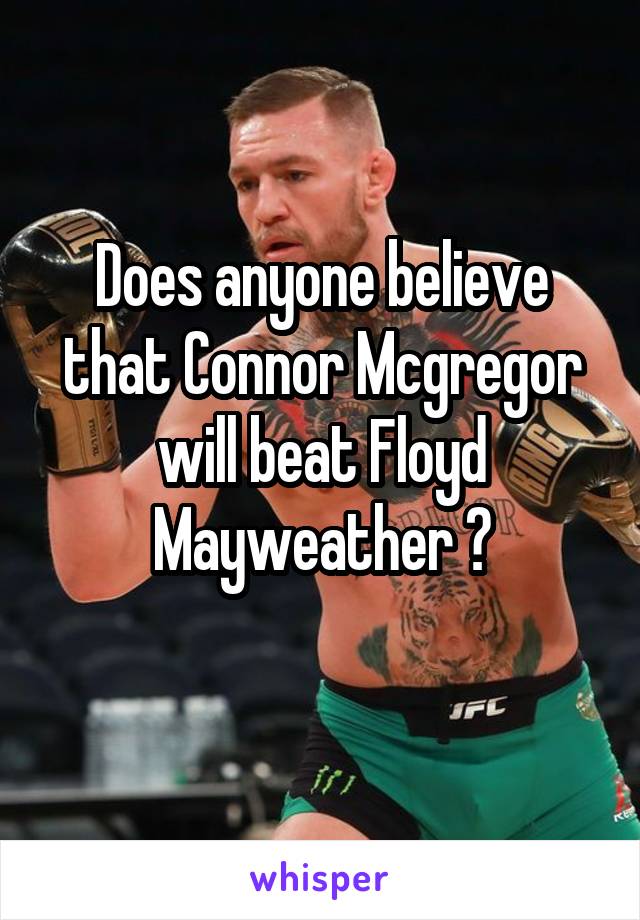 Does anyone believe that Connor Mcgregor will beat Floyd Mayweather ?
