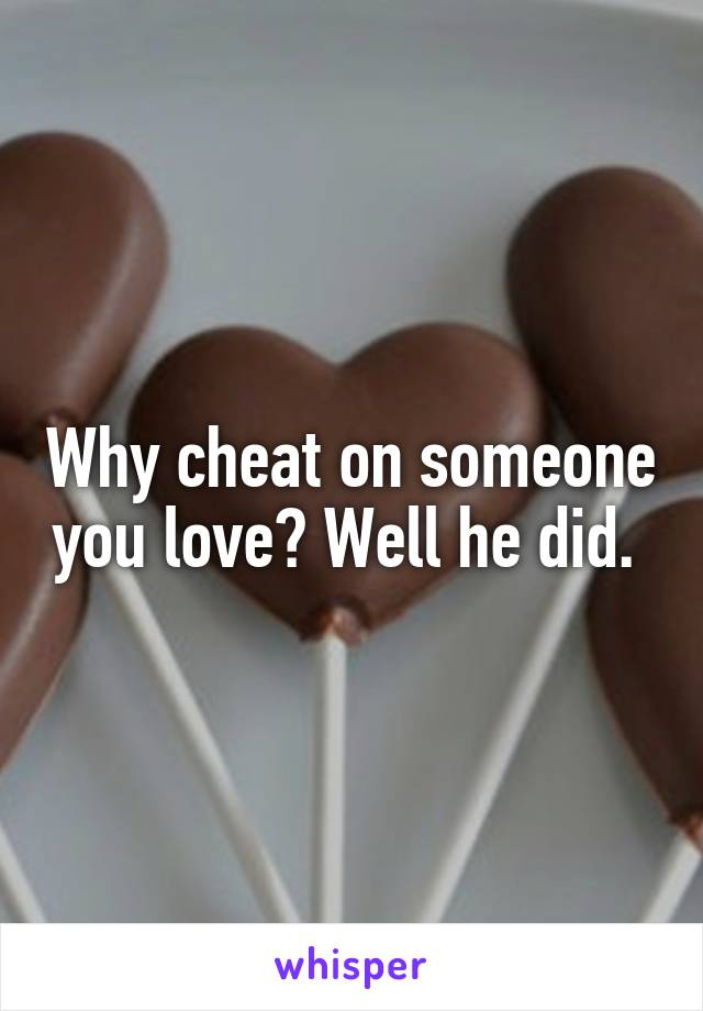Why cheat on someone you love? Well he did. 