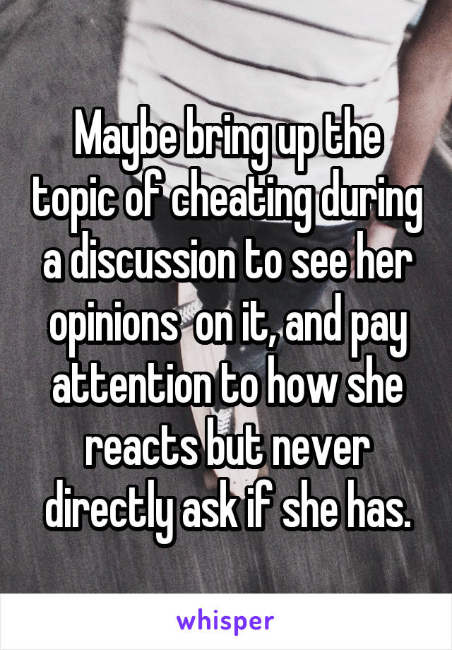 Maybe bring up the topic of cheating during a discussion to see her opinions  on it, and pay attention to how she reacts but never directly ask if she has.
