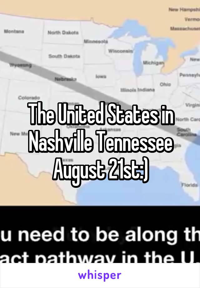 The United States in Nashville Tennessee August 21st:)