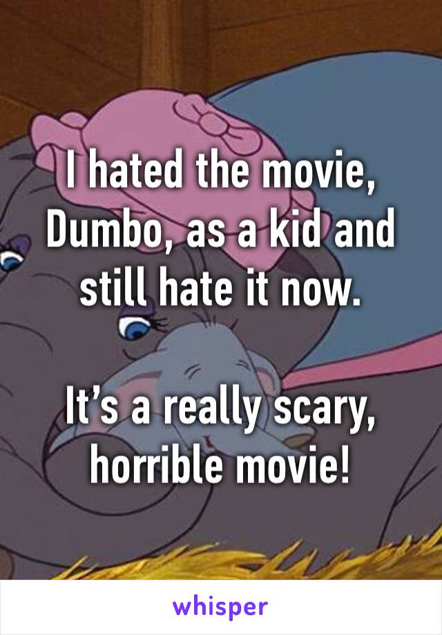 I hated the movie, Dumbo, as a kid and still hate it now. 

It’s a really scary, horrible movie! 