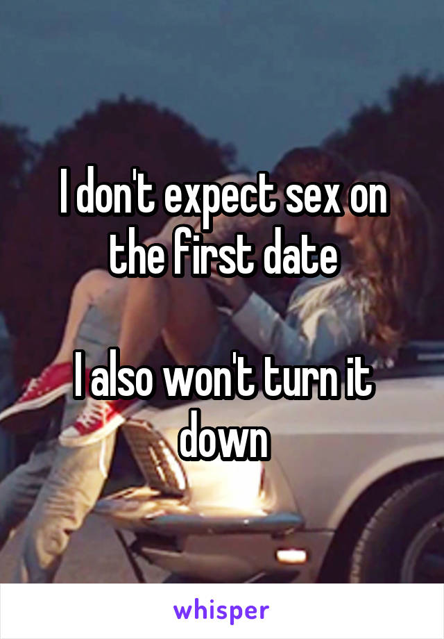 I don't expect sex on the first date

I also won't turn it down