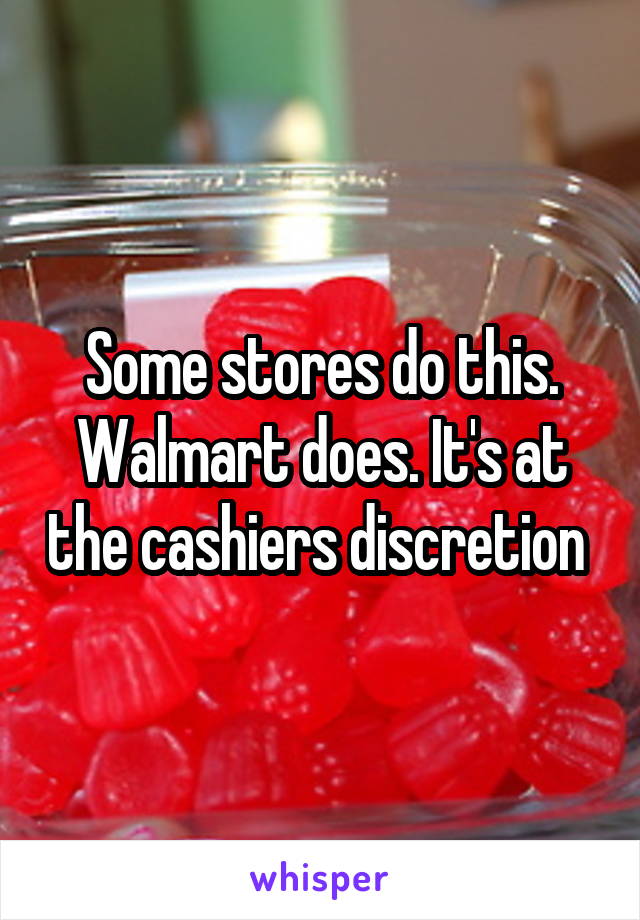 Some stores do this. Walmart does. It's at the cashiers discretion 