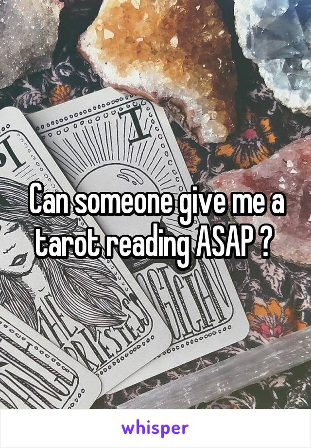 Can someone give me a tarot reading ASAP ? 