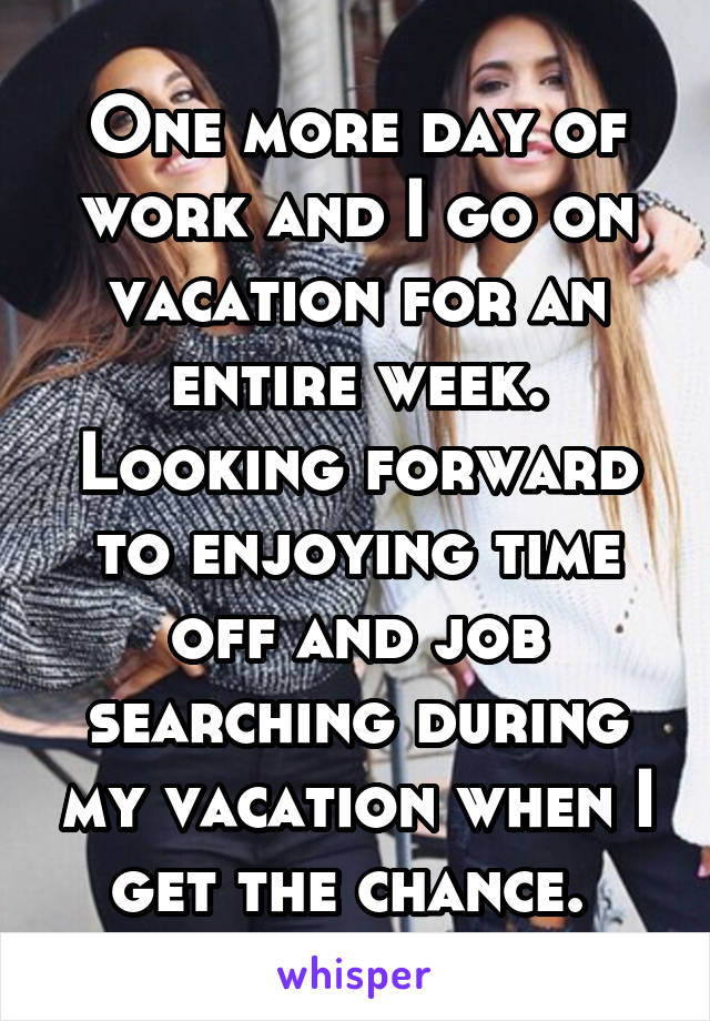 One more day of work and I go on vacation for an entire week. Looking forward to enjoying time off and job searching during my vacation when I get the chance. 