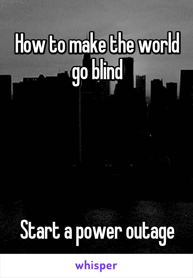 How to make the world go blind





Start a power outage
