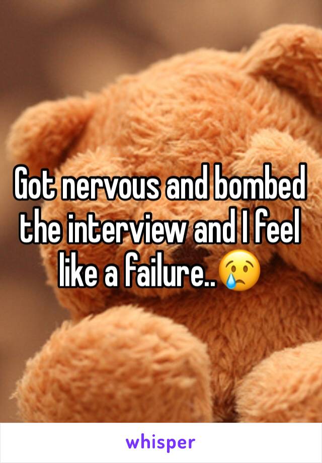 Got nervous and bombed the interview and I feel like a failure..😢