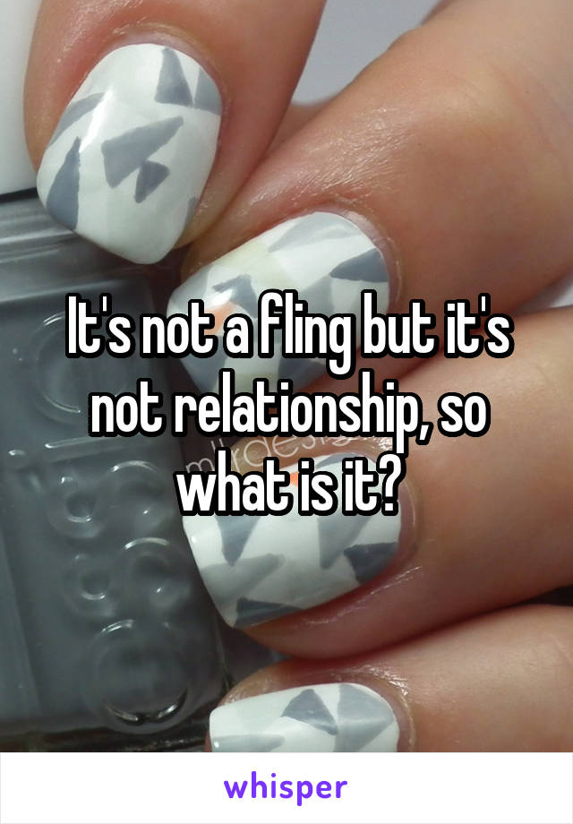 It's not a fling but it's not relationship, so what is it?