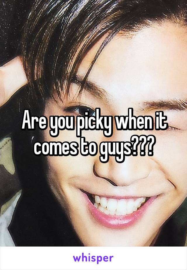 Are you picky when it comes to guys???