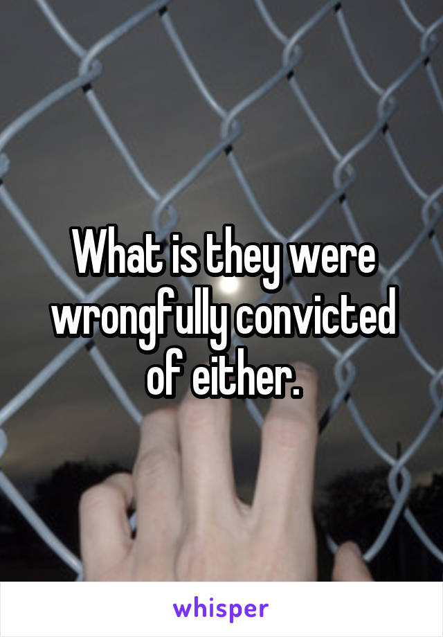 What is they were wrongfully convicted of either.