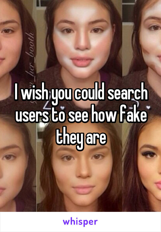 I wish you could search users to see how fake they are