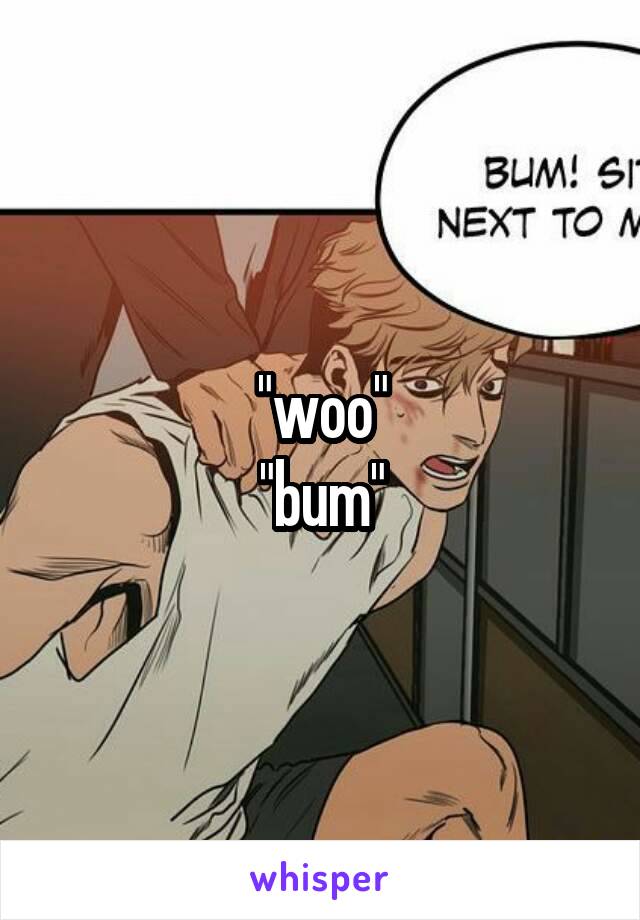 "woo"
"bum"