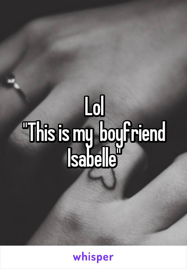 Lol
"This is my  boyfriend Isabelle"