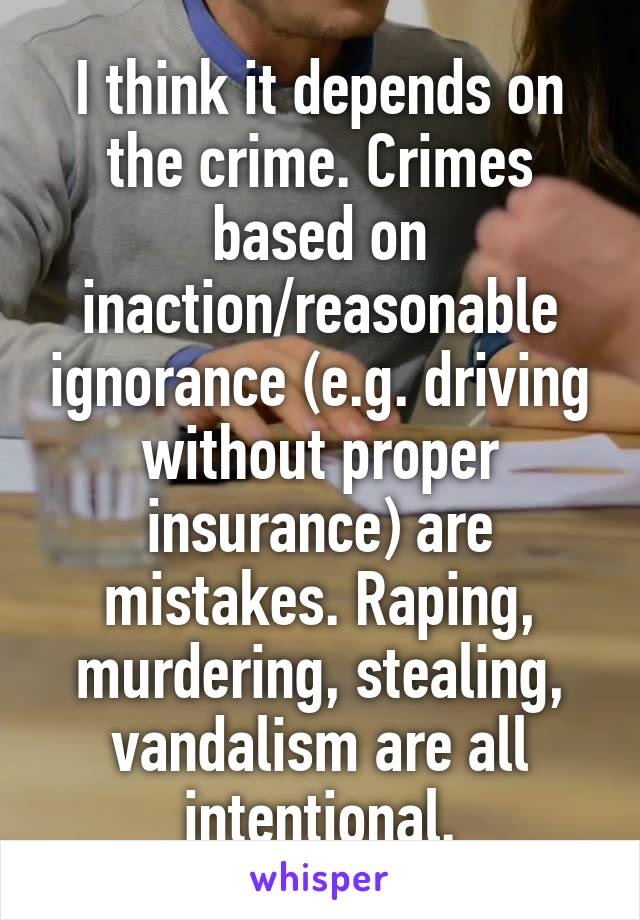 I think it depends on the crime. Crimes based on inaction/reasonable ignorance (e.g. driving without proper insurance) are mistakes. Raping, murdering, stealing, vandalism are all intentional.