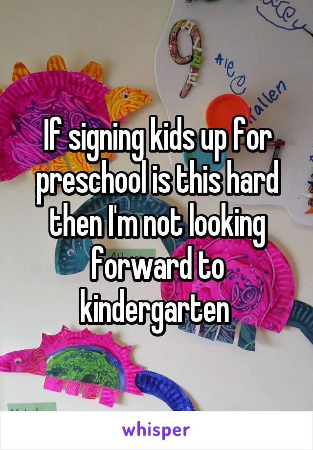If signing kids up for preschool is this hard then I'm not looking forward to kindergarten 
