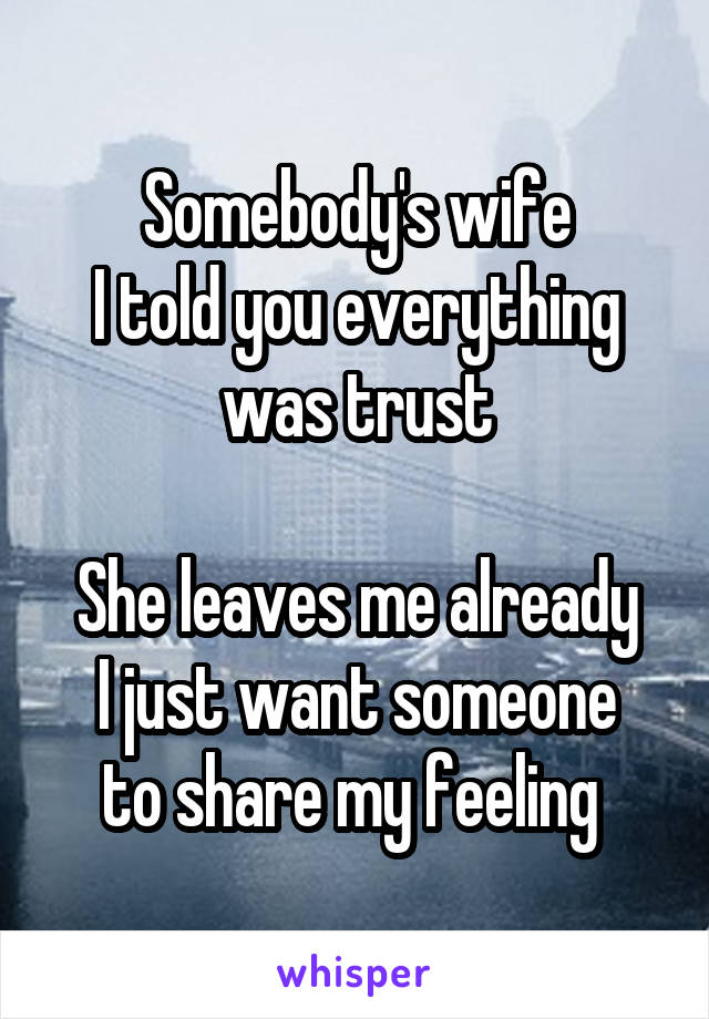 Somebody's wife
I told you everything was trust

She leaves me already
I just want someone to share my feeling 