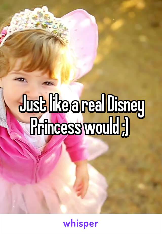 Just like a real Disney Princess would ;) 