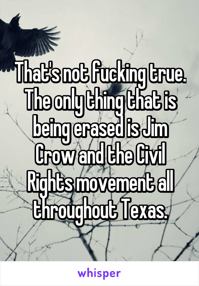 That's not fucking true. The only thing that is being erased is Jim Crow and the Civil Rights movement all throughout Texas.